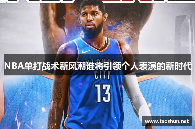 NBA单打战术新风潮谁将引领个人表演的新时代