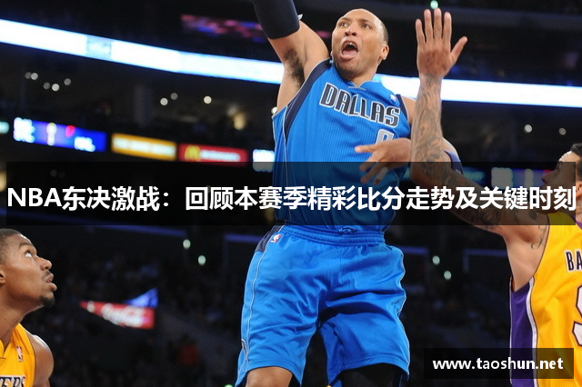 NBA东决激战：回顾本赛季精彩比分走势及关键时刻