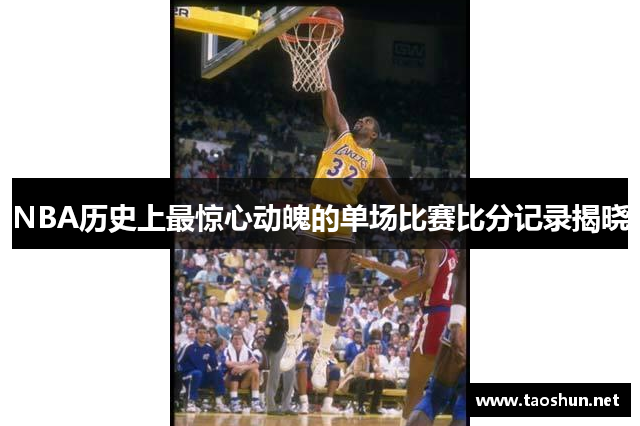 NBA历史上最惊心动魄的单场比赛比分记录揭晓