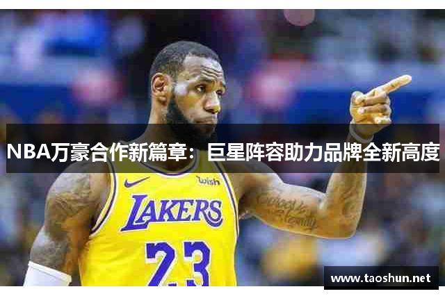 NBA万豪合作新篇章：巨星阵容助力品牌全新高度