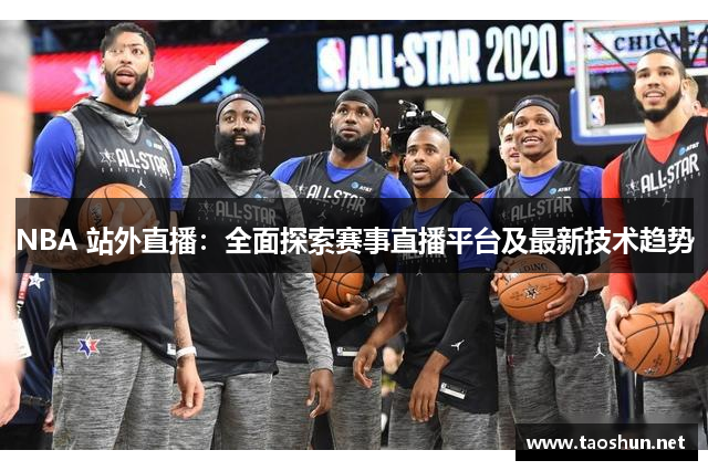 NBA 站外直播：全面探索赛事直播平台及最新技术趋势