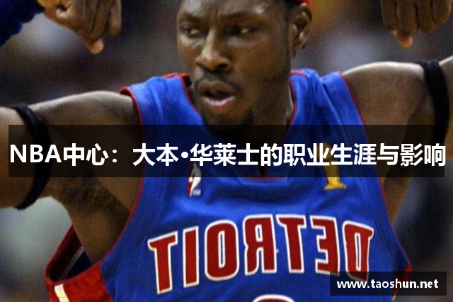 NBA中心：大本·华莱士的职业生涯与影响