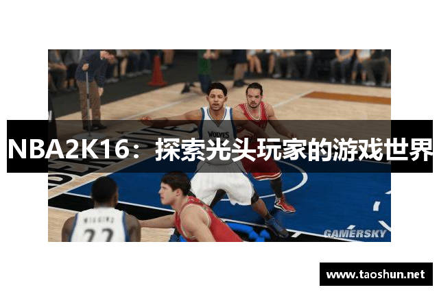NBA2K16：探索光头玩家的游戏世界