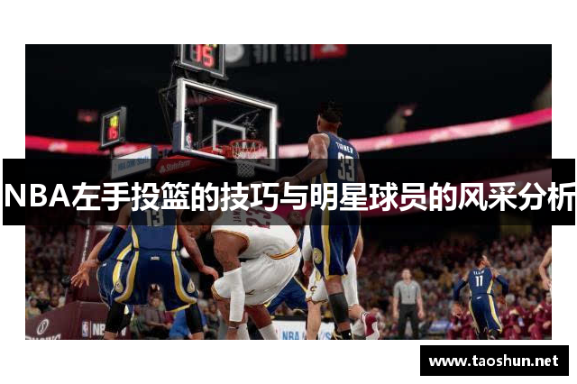 NBA左手投篮的技巧与明星球员的风采分析