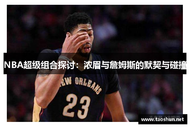NBA超级组合探讨：浓眉与詹姆斯的默契与碰撞