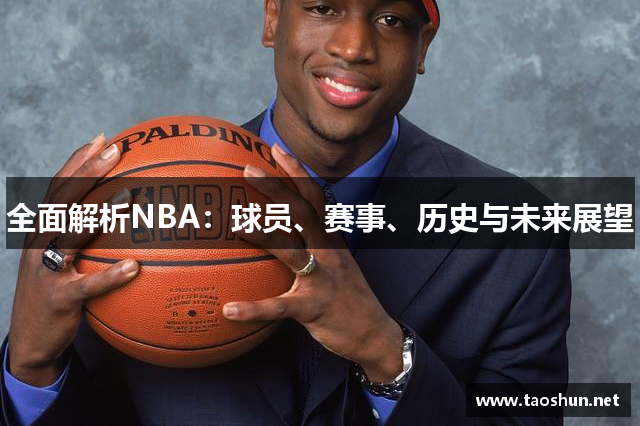 全面解析NBA：球员、赛事、历史与未来展望