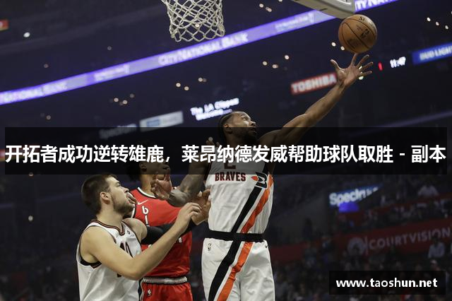开拓者成功逆转雄鹿，莱昂纳德发威帮助球队取胜 - 副本