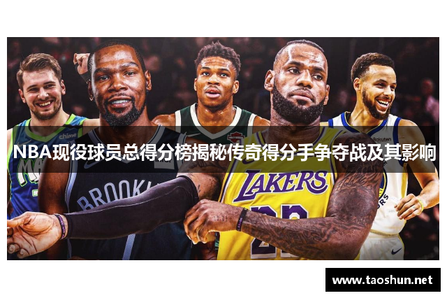 NBA现役球员总得分榜揭秘传奇得分手争夺战及其影响