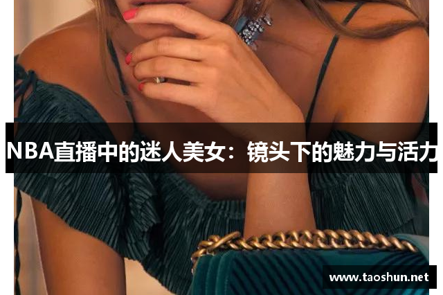 NBA直播中的迷人美女：镜头下的魅力与活力