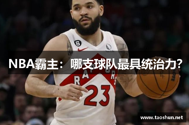 NBA霸主：哪支球队最具统治力？