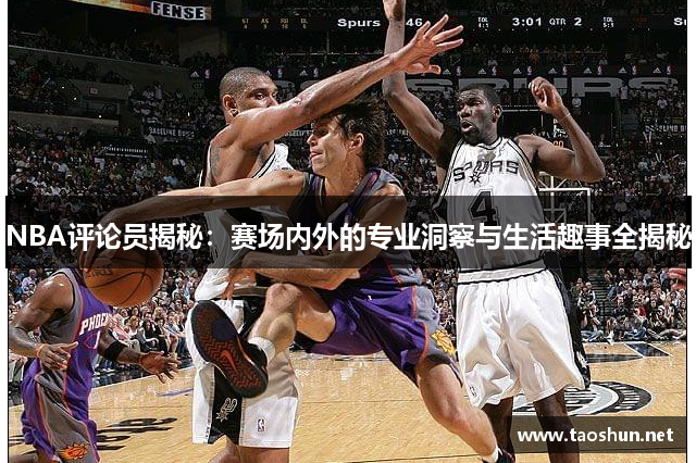 NBA评论员揭秘：赛场内外的专业洞察与生活趣事全揭秘