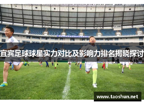 宜宾足球球星实力对比及影响力排名揭晓探讨