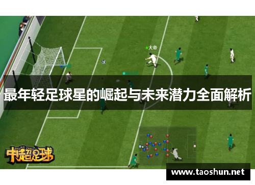 最年轻足球星的崛起与未来潜力全面解析
