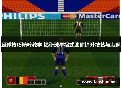 足球技巧精粹教学 揭秘球星招式助你提升技艺与表现