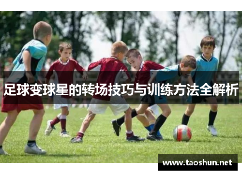 足球变球星的转场技巧与训练方法全解析