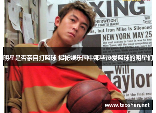 明星是否亲自打篮球 揭秘娱乐圈中那些热爱篮球的明星们