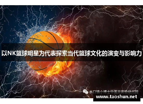 以NK篮球明星为代表探索当代篮球文化的演变与影响力
